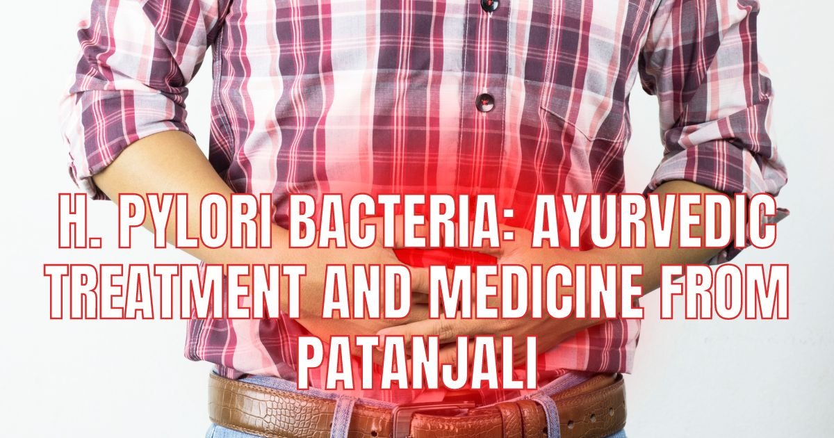 H. Pylori Bacteria: Ayurvedic Treatment and Medicine from Patanjali